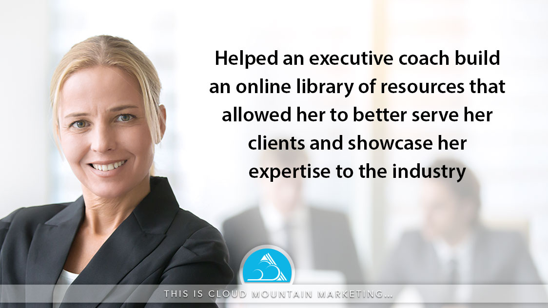 What is Cloud Mountain Marketing? Building a library of resources for an executive coach to serve her clients and establish credibility in the industry.
